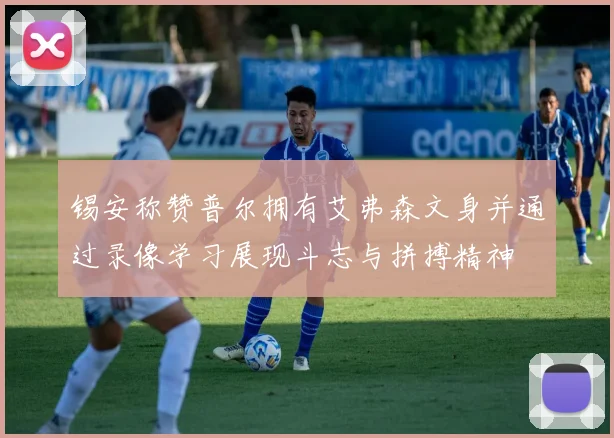 锡安称赞普尔拥有艾弗森文身并通过录像学习展现斗志与拼搏精神