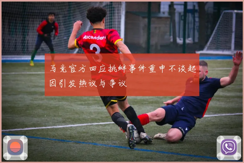 马竞官方回应挑衅事件重申不谈起因引发热议与争议
