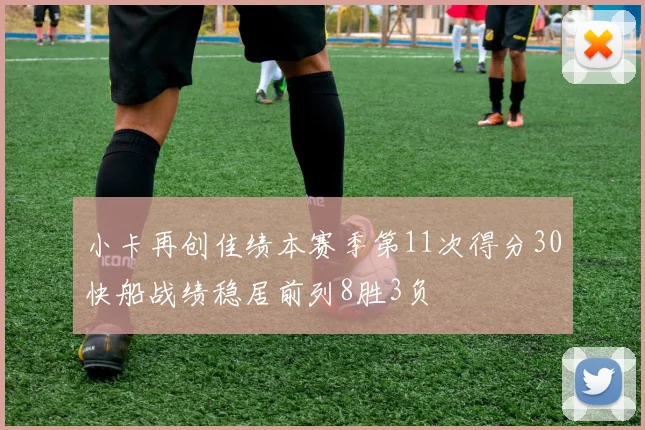 小卡再创佳绩本赛季第11次得分30快船战绩稳居前列8胜3负