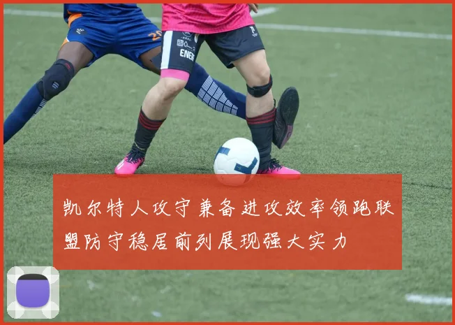 凯尔特人攻守兼备进攻效率领跑联盟防守稳居前列展现强大实力