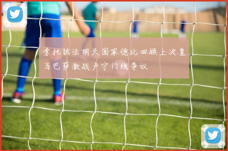 索托执法明天国家德比回顾上次皇马巴萨激战卢宁门线争议