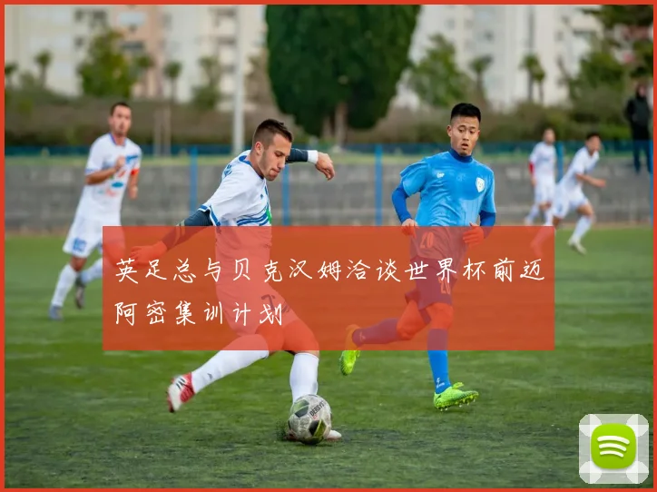 英足总与贝克汉姆洽谈世界杯前迈阿密集训计划