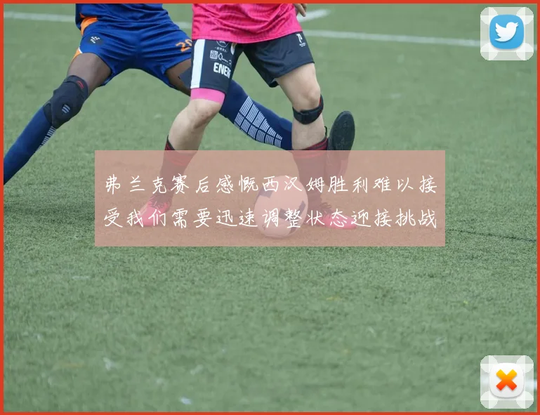 弗兰克赛后感慨西汉姆胜利难以接受我们需要迅速调整状态迎接挑战