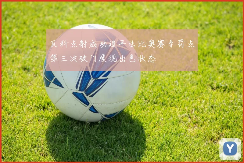 瓦科点射成功追平法比奥赛季罚点第三次破门展现出色状态