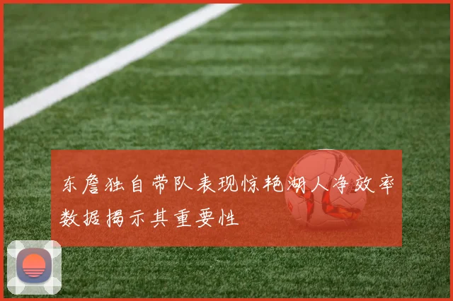 东詹独自带队表现惊艳湖人净效率数据揭示其重要性