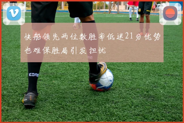 快船领先两位数胜率低迷21分优势也难保胜局引发担忧