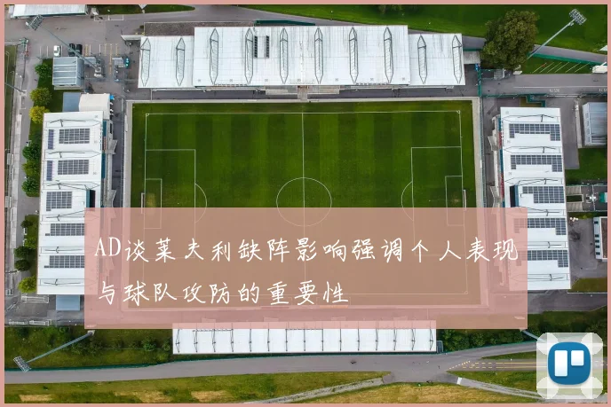 AD谈莱夫利缺阵影响强调个人表现与球队攻防的重要性