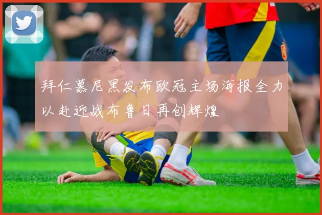 拜仁慕尼黑发布欧冠主场海报全力以赴迎战布鲁日再创辉煌
