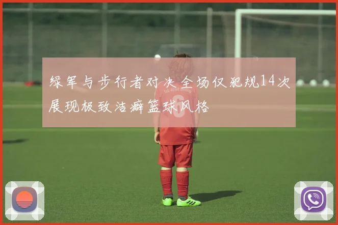 绿军与步行者对决全场仅犯规14次展现极致洁癖篮球风格
