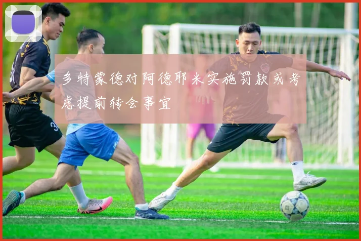 多特蒙德对阿德耶米实施罚款或考虑提前转会事宜