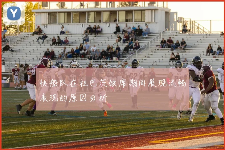 快船队在祖巴茨缺席期间展现流畅表现的原因分析