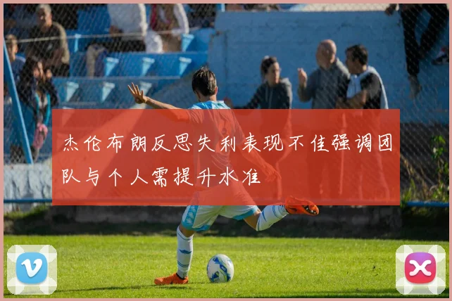 杰伦布朗反思失利表现不佳强调团队与个人需提升水准