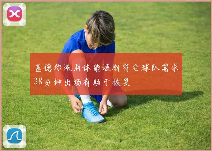 基德称浓眉体能逐渐符合球队需求38分钟出场有助于恢复