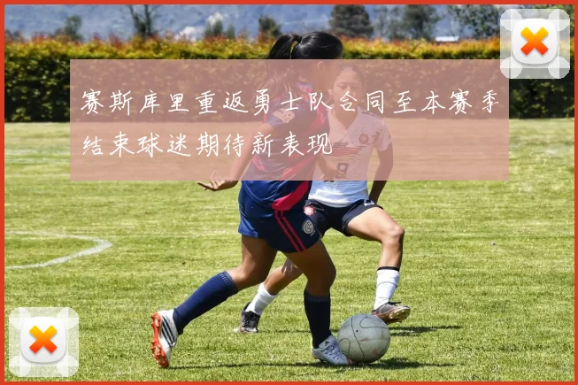 赛斯库里重返勇士队合同至本赛季结束球迷期待新表现