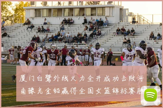 厦门白鹭外线火力全开成功击败河南豫光金铅赢得全国女篮锦标赛胜利