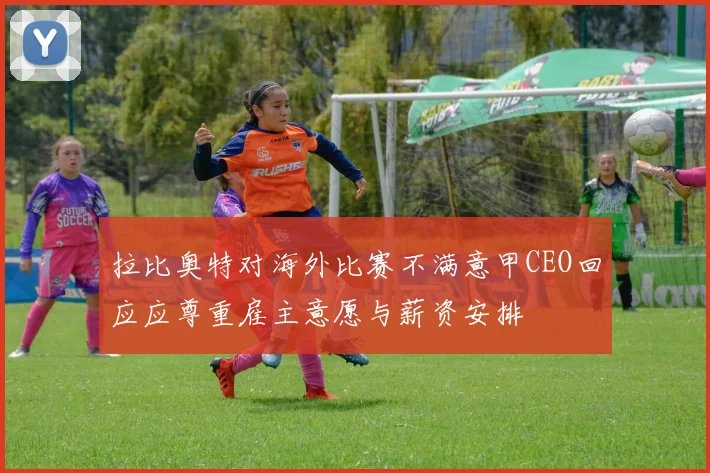 拉比奥特对海外比赛不满意甲CEO回应应尊重雇主意愿与薪资安排