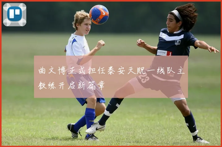 曲文博正式担任泰安天贶一线队主教练开启新篇章