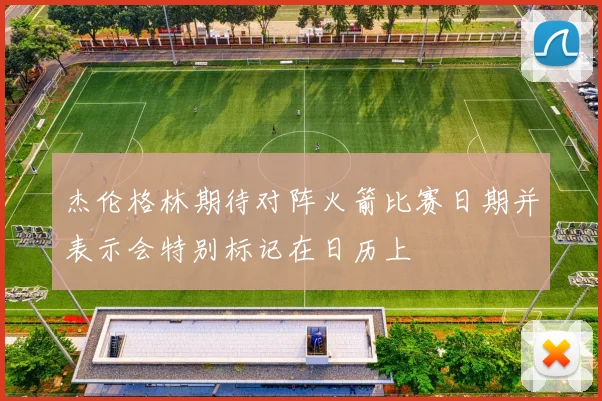 杰伦格林期待对阵火箭比赛日期并表示会特别标记在日历上