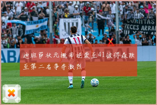 迪班萨状元概率逆袭至41彼得森跌至第二名争夺激烈