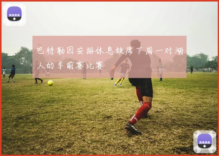 巴特勒因安排休息缺席下周一对湖人的季前赛比赛